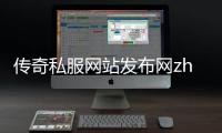 传奇私服网站发布网zhao（传奇私服开服时间）