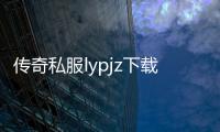 传奇私服lypjz下载和安装教程,最新传奇私服lypjz版本更新
