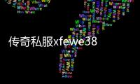 传奇私服xfewe387下载, 传奇私服xfewe387怎么玩