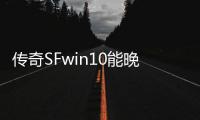 传奇SFwin10能晚